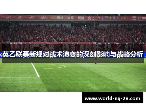 英乙联赛新规对战术演变的深刻影响与战略分析 英乙联赛新规对战术演变的深刻影响与战略分析