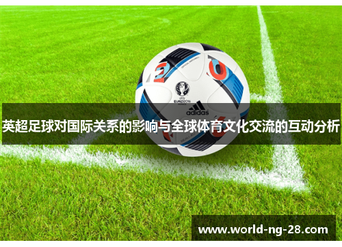 英超足球对国际关系的影响与全球体育文化交流的互动分析