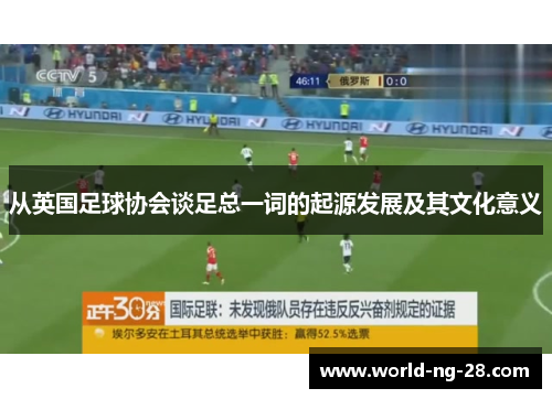 从英国足球协会谈足总一词的起源发展及其文化意义 从英国足球协会谈足总一词的起源发展及其文化意义