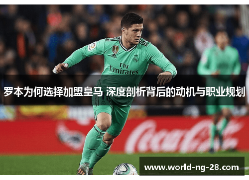 罗本为何选择加盟皇马 深度剖析背后的动机与职业规划 罗本为何选择加盟皇马 深度剖析背后的动机与职业规划