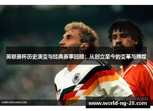 英联赛杯历史演变与经典赛事回顾：从创立至今的变革与辉煌