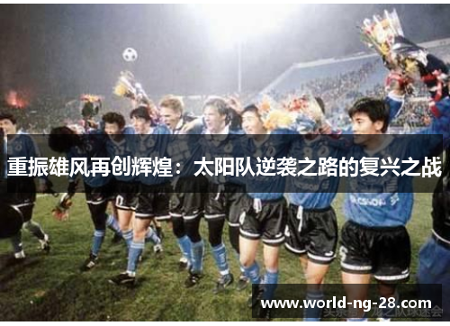 重振雄风再创辉煌:太阳队逆袭之路的复兴之战 重振雄风再创辉煌:太阳队逆袭之路的复兴之战