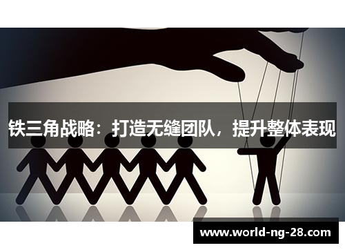 铁三角战略：打造无缝团队，提升整体表现