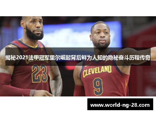 揭秘2021法甲冠军里尔崛起背后鲜为人知的隐秘奋斗历程传奇 揭秘2021法甲冠军里尔崛起背后鲜为人知的隐秘奋斗历程传奇