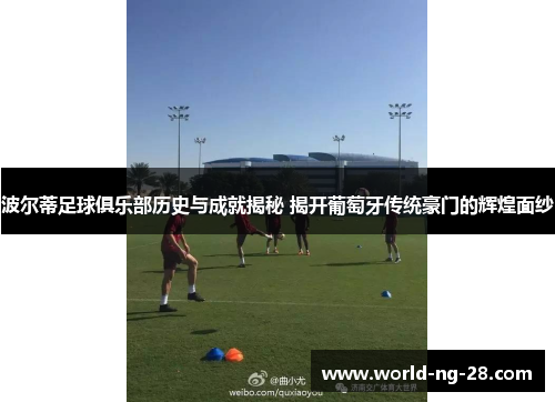 波尔蒂足球俱乐部历史与成就揭秘 揭开葡萄牙传统豪门的辉煌面纱