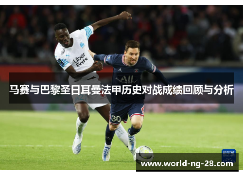 马赛与巴黎圣日耳曼法甲历史对战成绩回顾与分析 马赛与巴黎圣日耳曼法甲历史对战成绩回顾与分析