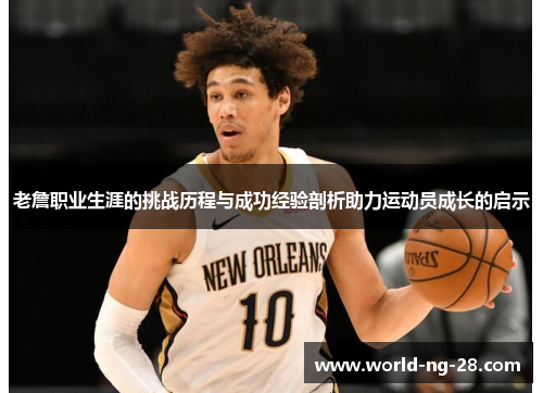 老詹职业生涯的挑战历程与成功经验剖析助力运动员成长的启示 老詹职业生涯的挑战历程与成功经验剖析助力运动员成长的启示