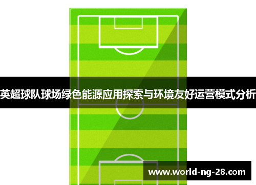 英超球队球场绿色能源应用探索与环境友好运营模式分析 英超球队球场绿色能源应用探索与环境友好运营模式分析