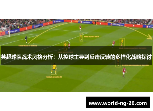 英超球队战术风格分析:从控球主导到反击反转的多样化战略探讨 英超球队战术风格分析:从控球主导到反击反转的多样化战略探讨