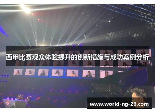 西甲比赛观众体验提升的创新措施与成功案例分析 西甲比赛观众体验提升的创新措施与成功案例分析