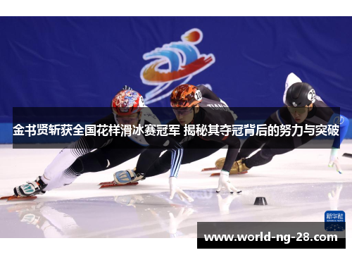 金书贤斩获全国花样滑冰赛冠军 揭秘其夺冠背后的努力与突破 金书贤斩获全国花样滑冰赛冠军 揭秘其夺冠背后的努力与突破