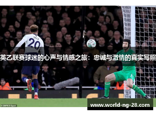 英乙联赛球迷的心声与情感之旅:忠诚与激情的真实写照 英乙联赛球迷的心声与情感之旅:忠诚与激情的真实写照
