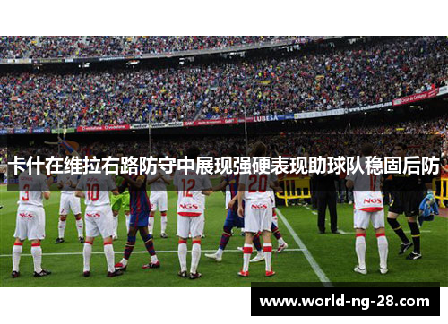 卡什在维拉右路防守中展现强硬表现助球队稳固后防 卡什在维拉右路防守中展现强硬表现助球队稳固后防