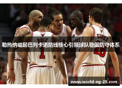 勒热纳崛起巴列卡诺防线核心引领球队稳固防守体系 勒热纳崛起巴列卡诺防线核心引领球队稳固防守体系