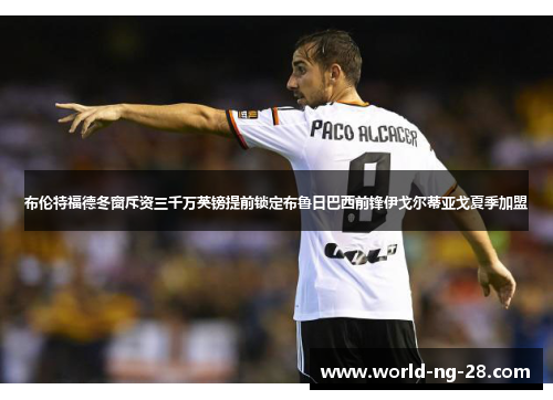 布伦特福德冬窗斥资三千万英镑提前锁定布鲁日巴西前锋伊戈尔蒂亚戈夏季加盟