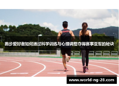 跑步爱好者如何通过科学训练与心理调整夺得赛事亚军的秘诀 跑步爱好者如何通过科学训练与心理调整夺得赛事亚军的秘诀