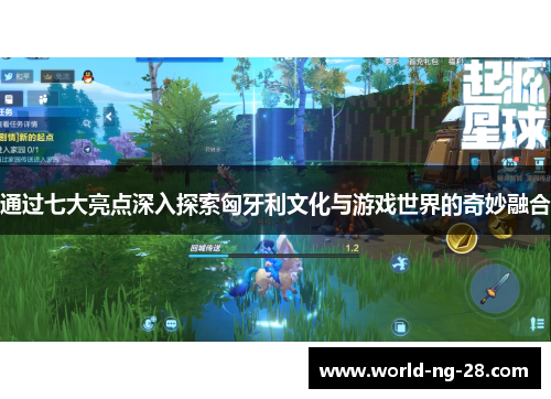 通过七大亮点深入探索匈牙利文化与游戏世界的奇妙融合 通过七大亮点深入探索匈牙利文化与游戏世界的奇妙融合