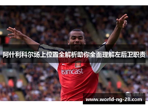 阿什利科尔场上位置全解析助你全面理解左后卫职责 阿什利科尔场上位置全解析助你全面理解左后卫职责