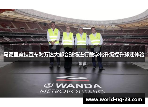 马德里竞技宣布对万达大都会球场进行数字化升级提升球迷体验 马德里竞技宣布对万达大都会球场进行数字化升级提升球迷体验