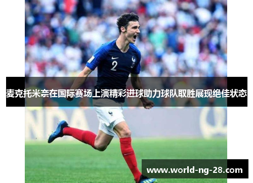 麦克托米奈在国际赛场上演精彩进球助力球队取胜展现绝佳状态 麦克托米奈在国际赛场上演精彩进球助力球队取胜展现绝佳状态